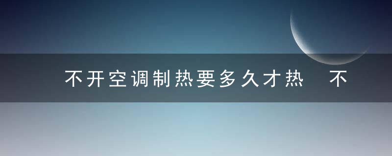 不开空调制热要多久才热 不开空调制热要多长时间才热